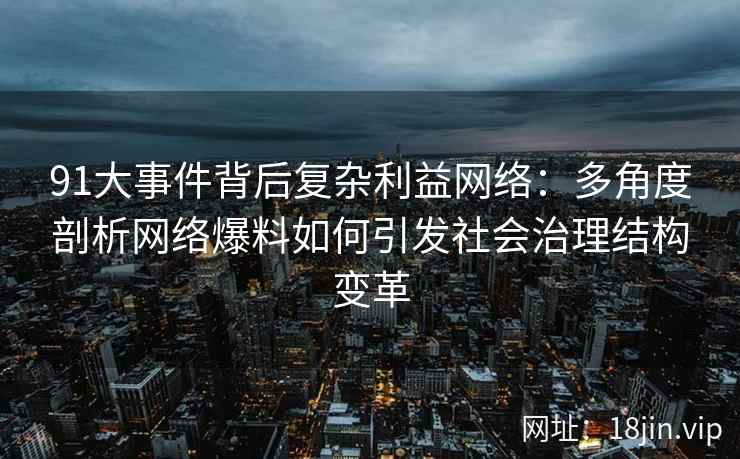 91大事件背后复杂利益网络:多角度剖析网络爆料如何引发社会治理结构变革 91大事件背后复杂利益网络:多角度剖析网络爆料如何引发社会治理结构变革