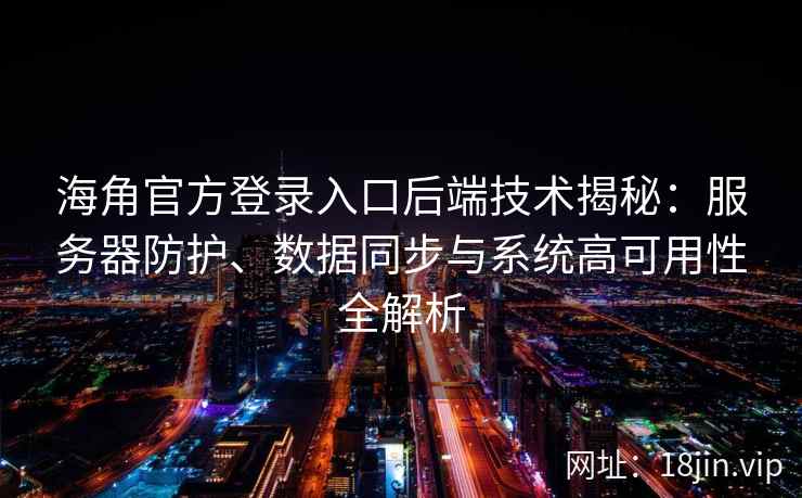 海角官方登录入口后端技术揭秘：服务器防护、数据同步与系统高可用性全解析