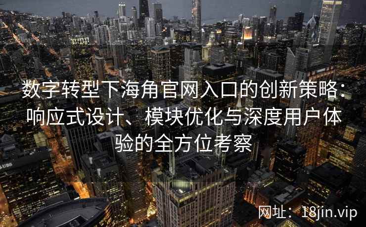 数字转型下海角官网入口的创新策略:响应式设计、模块优化与深度用户体验的全方位考察 数字转型下海角官网入口的创新策略:响应式设计、模块优化与深度用户体验的全方位考察