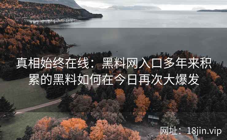 真相始终在线:黑料网入口多年来积累的黑料如何在今日再次大爆发 真相始终在线:黑料网入口多年来积累的黑料如何在今日再次大爆发