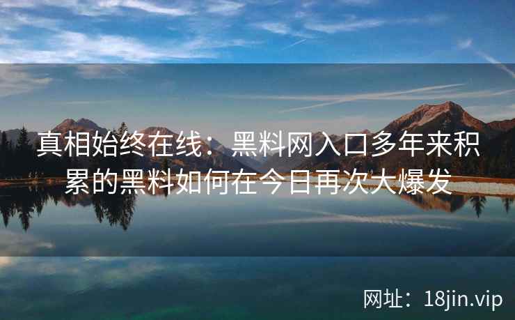 真相始终在线：黑料网入口多年来积累的黑料如何在今日再次大爆发