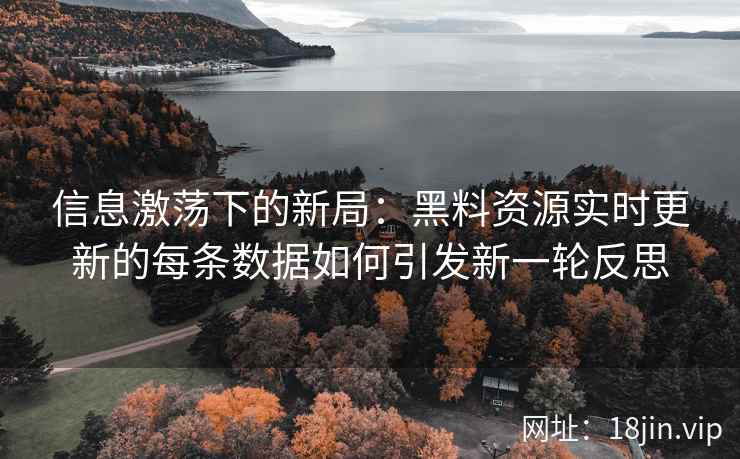 信息激荡下的新局:黑料资源实时更新的每条数据如何引发新一轮反思 信息激荡下的新局:黑料资源实时更新的每条数据如何引发新一轮反思